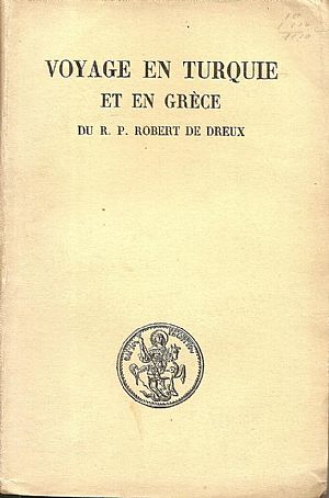 Voyage en Turquie et en Grèce du R.P. Robert de Dreux. Aumonier de l’ Ambassadeur de France (1665-1669). Publié et annoté par Hubert Pernot