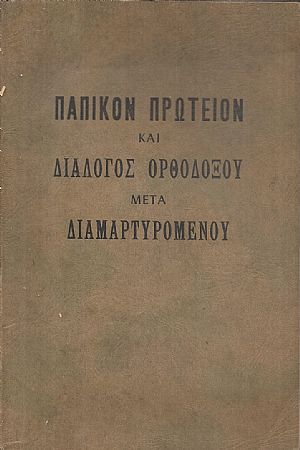 Α΄Παπικόν πρωτείον και αι καινοτομίαι της Ρωμαϊκής Εκκλησίας. Β΄ Διάλογος Ορθοδόξου και Διαμαρτυρομένου Α΄Παπικόν πρωτείον και αι καινοτομίαι της Ρωμαϊκής Εκκλησίας. Β΄ Διάλογος Ορθοδόξου και Διαμαρτυρομένου