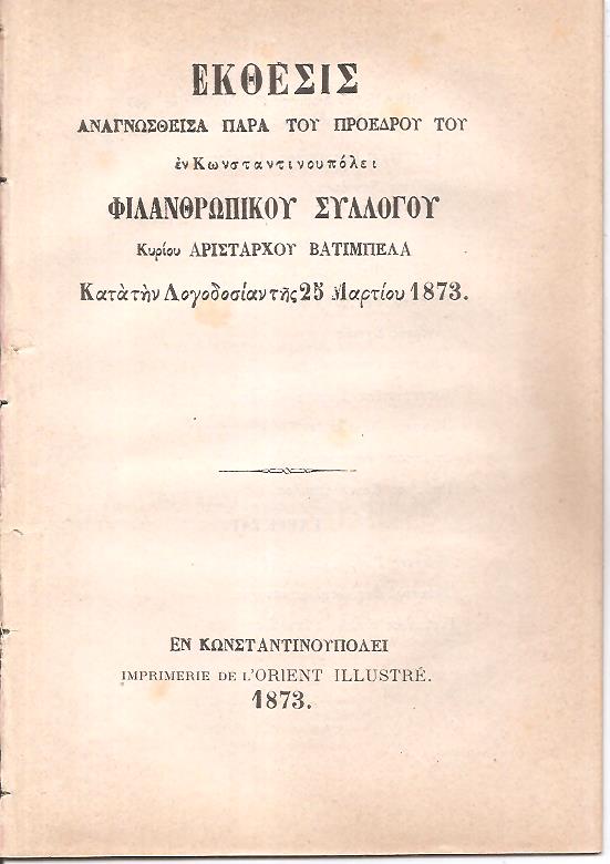 ΕΚΘΕΣΙΣ αναγνωσθείσα παρά του Προέδρου του εν Κωνσταντινουπόλει Φιλανθρωπικού Συλλόγου Κυρίου ΑΡΙΣΤΑΡΧΟΥ ΒΑΤΙΜΠΕΛΑ κατά την Λογοδοσίαν της 25 Μαρτίου 1873