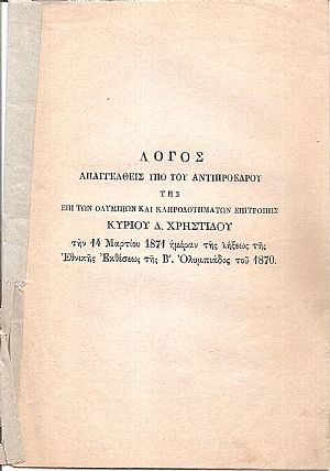 Λόγος απαγγελθείς υπό του Αντιπροέδρου της επί των Ολυμπίων και Κληροδοτημάτων Επιτροπής Κυρίου Δ.Χ. την 14 Μαρτίου 1871 ημέραν της λήξεως της Εθνικής Εκθέσεως της Β΄ Ολυμπιάδος του 1870 Λόγος απαγγελθείς υπό του Αντιπροέδρου της επί των Ολυμπίων και Κληροδοτημάτων Επιτροπής Κυρίου Δ.Χ. την 14 Μαρτίου 1871 ημέραν της λήξεως της Εθνικής Εκθέσεως της Β΄ Ολυμπιάδος του 1870