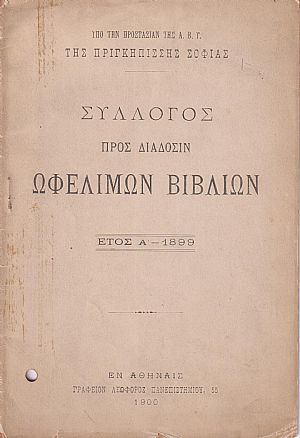 ΣΥΛΛΟΓΟΣ ΠΡΟΣ ΔΙΑΔΟΣΙΝ ΩΦΕΛΙΜΩΝ ΒΙΒΛΙΩΝ, ΄Ετος Α΄, 1899. Υπό την προστασίαν της Α.Β.Υ. της Πριγκηπίσσης Σοφίας ΣΥΛΛΟΓΟΣ ΠΡΟΣ ΔΙΑΔΟΣΙΝ ΩΦΕΛΙΜΩΝ ΒΙΒΛΙΩΝ, ΄Ετος Α΄, 1899. Υπό την προστασίαν της Α.Β.Υ. της Πριγκηπίσσης Σοφίας