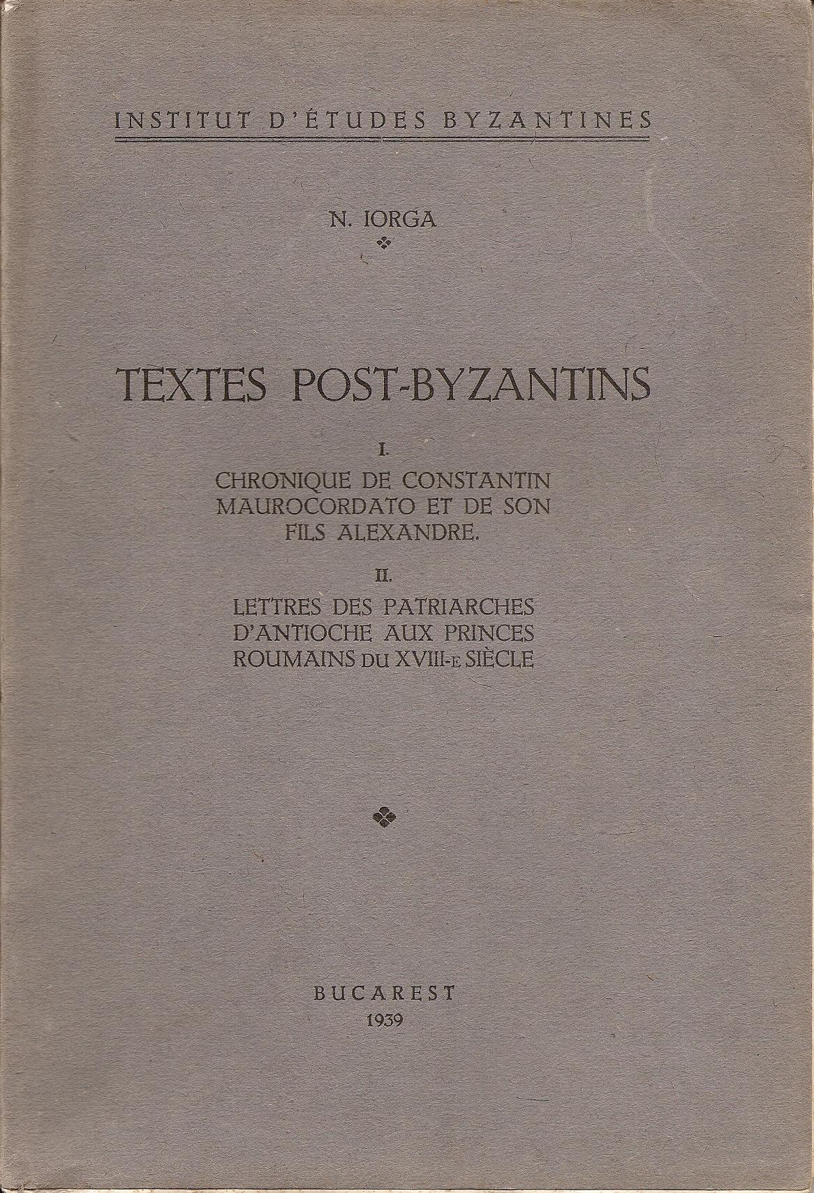 Textes Post-Byzantins . I.  Chronique de Constantin Maurocordato et de son fils Alexandre. II. Lettres des Patriarches d’Antioche aux Princes Roumains du XVII-e  Siecle