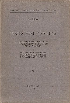 Textes Post-Byzantins . I.  Chronique de Constantin Maurocordato et de son fils Alexandre. II. Lettres des Patriarches d’Antioche aux Princes Roumains du XVII-e  Siecle
