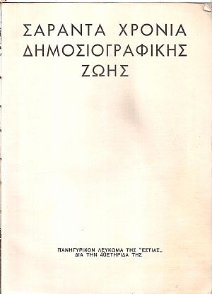 Πανηγυρικόν Λεύκωμα της Εστίας δια την 40ετηρίδα της. Σαράντα χρόνια δημοσιογραφικής ζωής